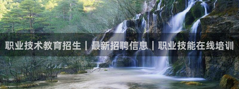 九游官网入口j9|职业技术教育招生｜最新招聘信息｜职业技能在线培训